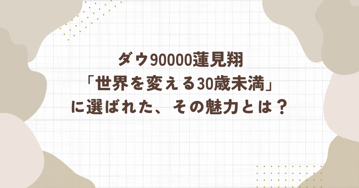 ダウ90000蓮見翔「世界を変える30歳未満」に選ばれた、その魅力とは？（タイトル画像）